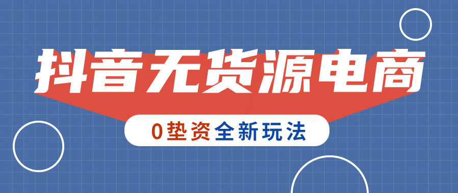 不发视频不直播，保姆级教程，教你玩赚抖音无货源电商！