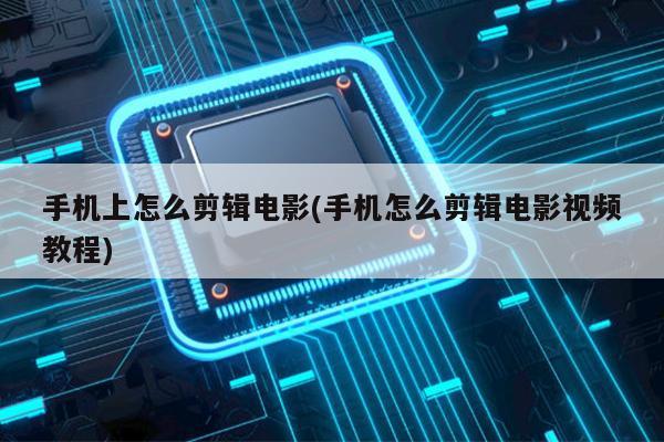 手机上怎么剪辑电影(手机怎么剪辑电影视频教程)