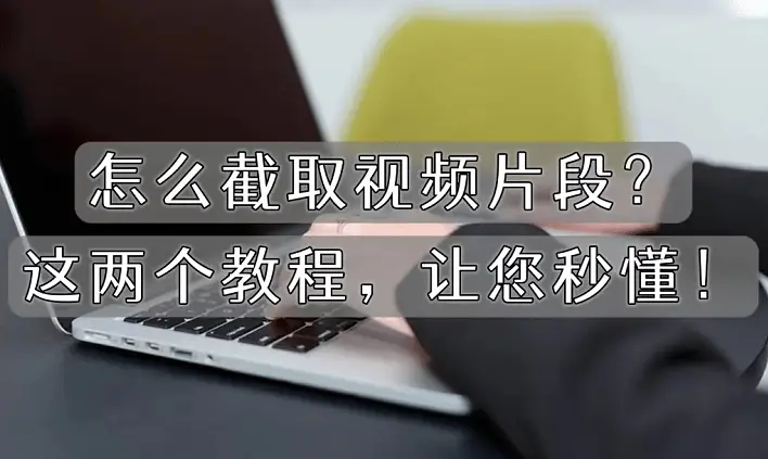 怎么截取视频片段？这两个教程，让您秒懂！