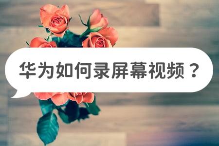 华为如何录屏幕视频？两种方法教你录制