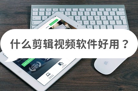 视频剪辑类软件_视频剪辑类软件哪个好_视频剪辑类软件哪个好用