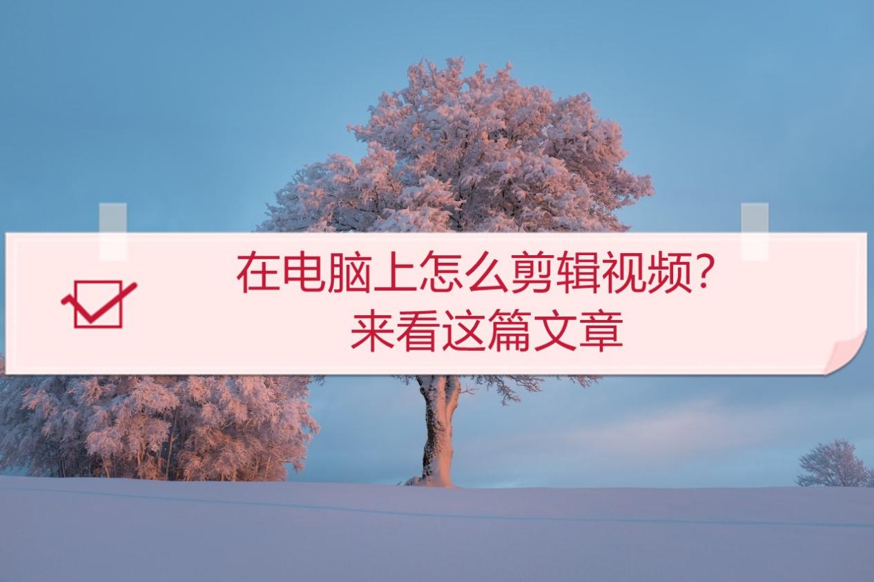 在电脑上怎么剪辑视频？来看这篇文章